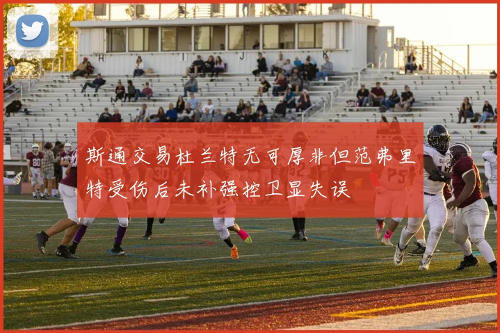 斯通交易杜兰特无可厚非但范弗里特受伤后未补强控卫显失误