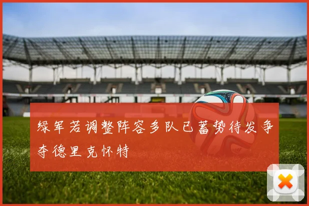 绿军若调整阵容多队已蓄势待发争夺德里克怀特