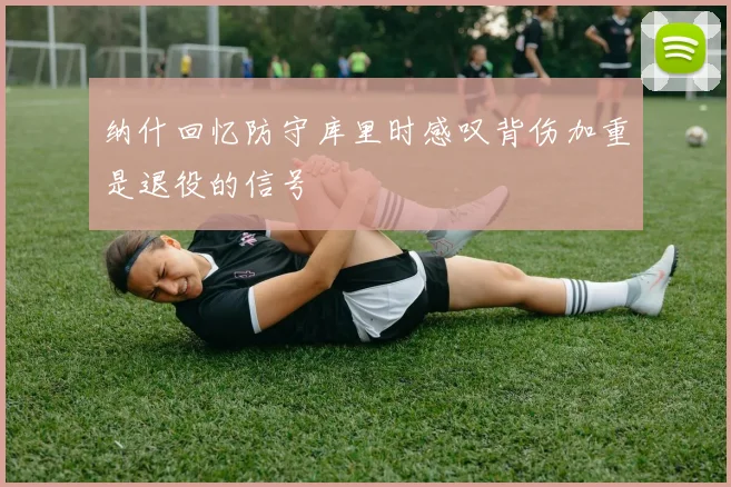 纳什回忆防守库里时感叹背伤加重是退役的信号