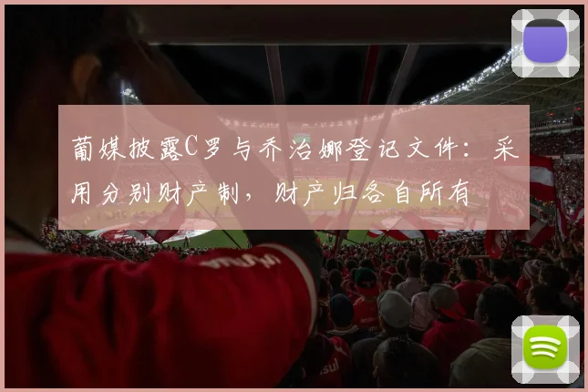 葡媒披露C罗与乔治娜登记文件：采用分别财产制，财产归各自所有